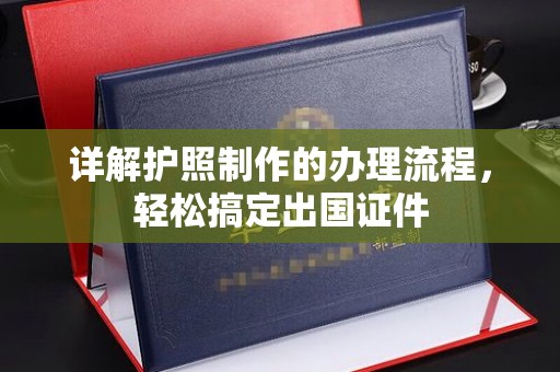 申扎详解护照制作的办理流程，轻松搞定出国证件