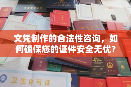 申扎文凭制作的合法性咨询，如何确保您的证件安全无忧？