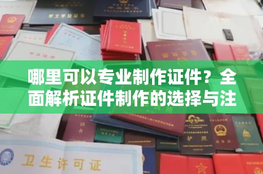 申扎哪里可以专业制作证件？全面解析证件制作的选择与注意事项
