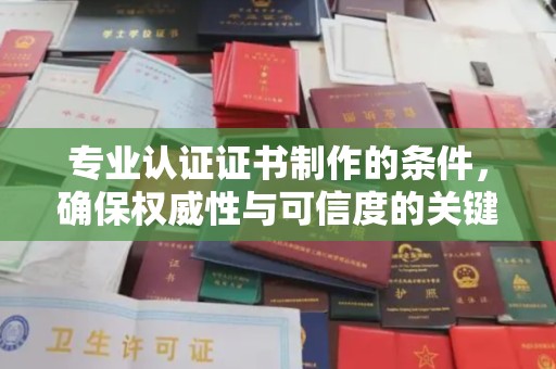申扎专业认证证书制作的条件，确保权威性与可信度的关键要素